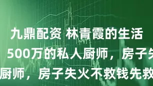 九鼎配资 林青霞的生活有多奢侈？500万的私人厨师，房子失火不救钱先救狗