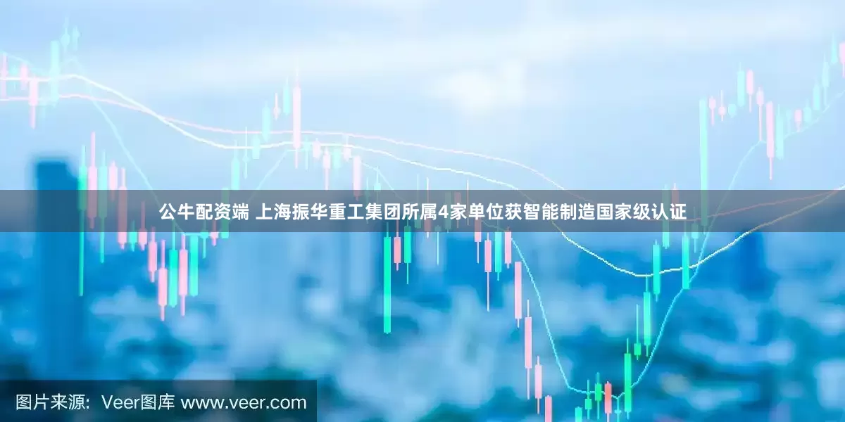 公牛配资端 上海振华重工集团所属4家单位获智能制造国家级认证